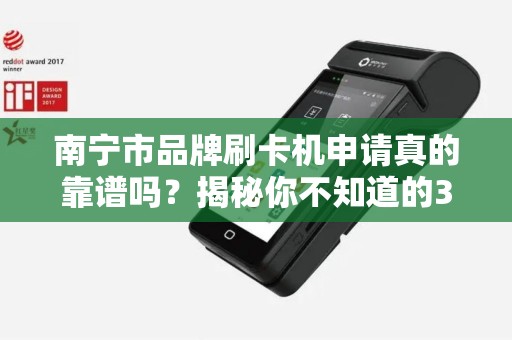 南宁市品牌刷卡机申请真的靠谱吗？揭秘你不知道的3大陷阱！
