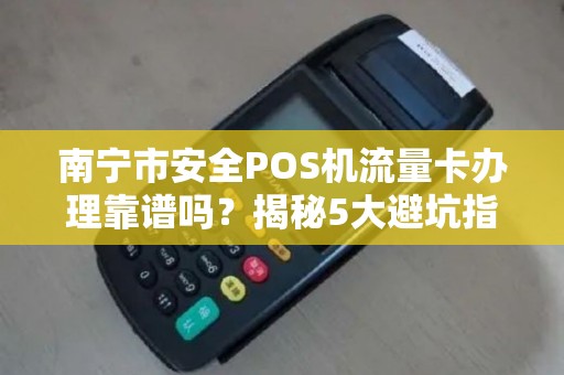 南宁市安全POS机流量卡办理靠谱吗？揭秘5大避坑指南！