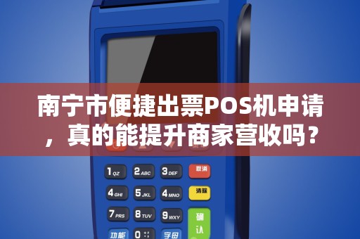 南宁市便捷出票POS机申请，真的能提升商家营收吗？揭秘背后的秘密！