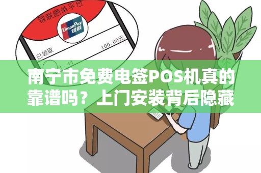 南宁市免费电签POS机真的靠谱吗？上门安装背后隐藏哪些猫腻？