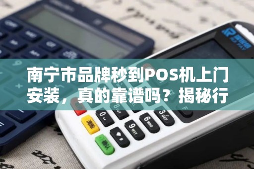 南宁市品牌秒到POS机上门安装，真的靠谱吗？揭秘行业内幕！