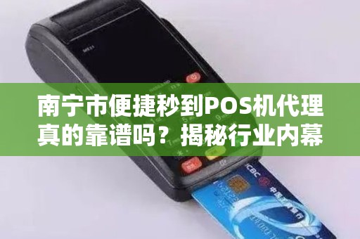 南宁市便捷秒到POS机代理真的靠谱吗？揭秘行业内幕与避坑指南！
