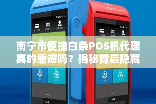 南宁市便捷白条POS机代理真的靠谱吗？揭秘背后隐藏的3大风险！
