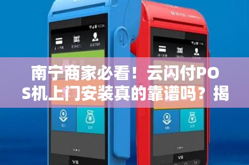 南宁商家必看！云闪付POS机上门安装真的靠谱吗？揭秘3大隐藏陷阱！