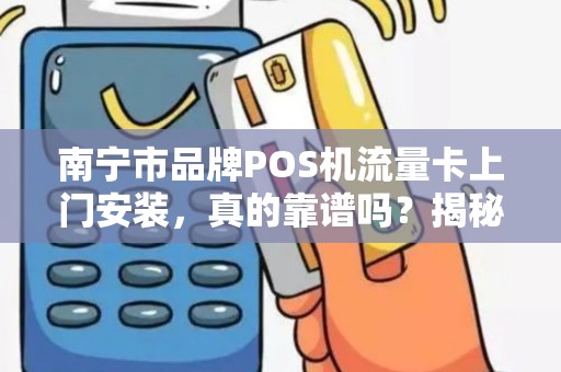 南宁市品牌POS机流量卡上门安装，真的靠谱吗？揭秘背后的3大陷阱！