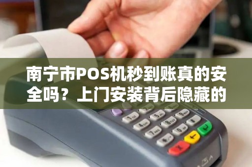 南宁市POS机秒到账真的安全吗？上门安装背后隐藏的3大风险！
