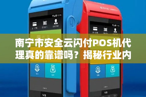南宁市安全云闪付POS机代理真的靠谱吗？揭秘行业内幕与避坑指南