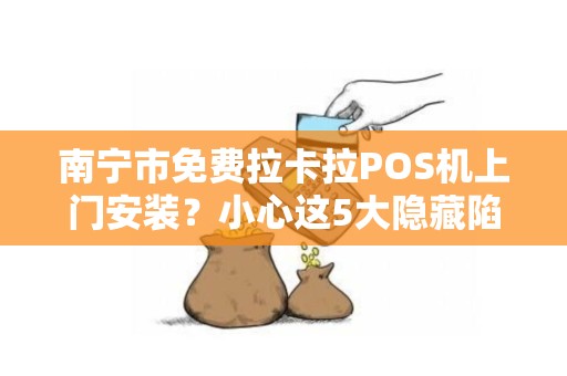南宁市免费拉卡拉POS机上门安装？小心这5大隐藏陷阱！