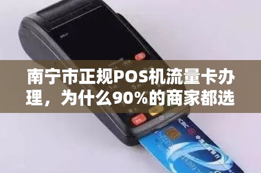 南宁市正规POS机流量卡办理，为什么90%的商家都选错了？真相让人震惊！