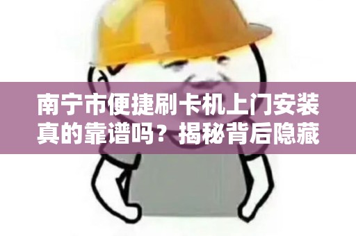 南宁市便捷刷卡机上门安装真的靠谱吗？揭秘背后隐藏的3大陷阱！