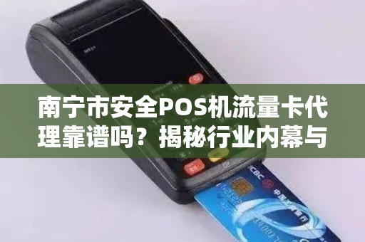 南宁市安全POS机流量卡代理靠谱吗？揭秘行业内幕与避坑指南！