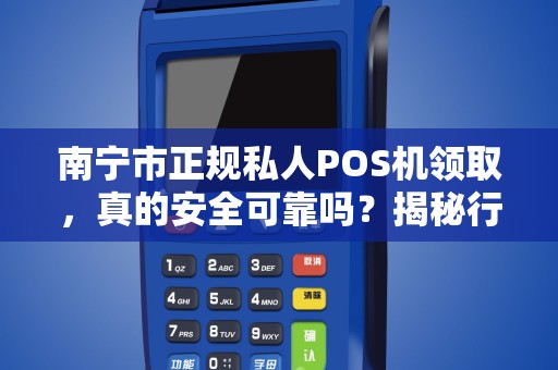 南宁市正规私人POS机领取，真的安全可靠吗？揭秘行业内幕！