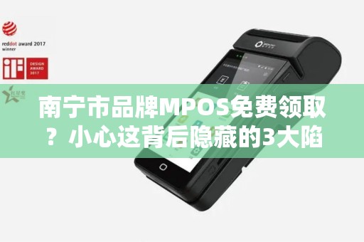 南宁市品牌MPOS免费领取？小心这背后隐藏的3大陷阱！