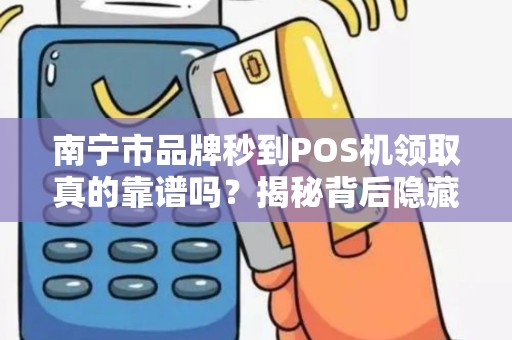 南宁市品牌秒到POS机领取真的靠谱吗？揭秘背后隐藏的三大陷阱！