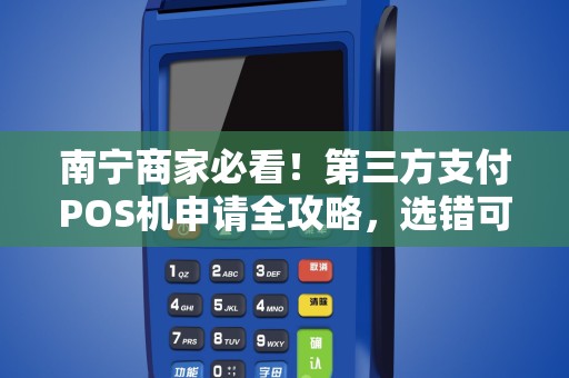 南宁商家必看！第三方支付POS机申请全攻略，选错可能损失惨重？