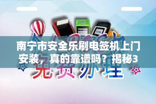 南宁市安全乐刷电签机上门安装，真的靠谱吗？揭秘3大隐藏风险！