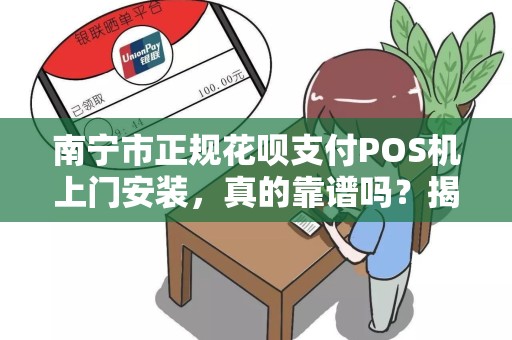 南宁市正规花呗支付POS机上门安装，真的靠谱吗？揭秘背后隐藏的3大风险！