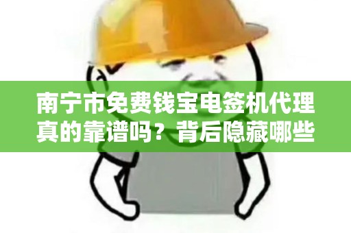 南宁市免费钱宝电签机代理真的靠谱吗？背后隐藏哪些风险与机遇？