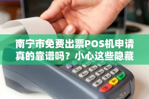 南宁市免费出票POS机申请真的靠谱吗？小心这些隐藏陷阱！
