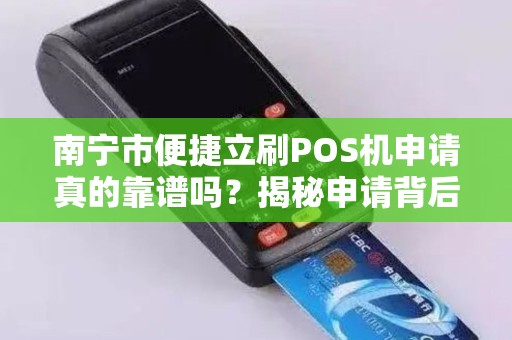 南宁市便捷立刷POS机申请真的靠谱吗？揭秘申请背后的5大陷阱！