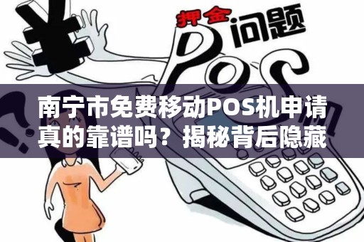 南宁市免费移动POS机申请真的靠谱吗？揭秘背后隐藏的套路！