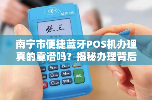 南宁市便捷蓝牙POS机办理真的靠谱吗？揭秘办理背后的5大陷阱！