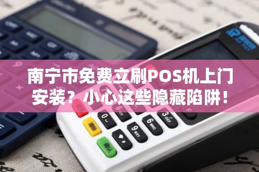 南宁市免费立刷POS机上门安装？小心这些隐藏陷阱！