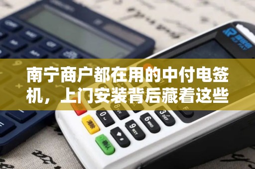 南宁商户都在用的中付电签机，上门安装背后藏着这些秘密？