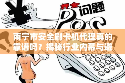 南宁市安全刷卡机代理真的靠谱吗？揭秘行业内幕与避坑指南！