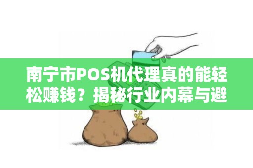 南宁市POS机代理真的能轻松赚钱？揭秘行业内幕与避坑指南！
