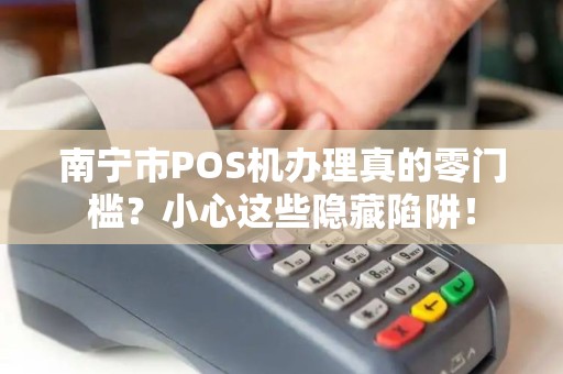 南宁市POS机办理真的零门槛？小心这些隐藏陷阱！