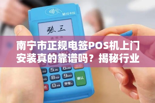 南宁市正规电签POS机上门安装真的靠谱吗？揭秘行业内幕与避坑指南！