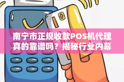南宁市正规收款POS机代理真的靠谱吗？揭秘行业内幕与避坑指南！