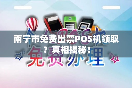南宁市免费出票POS机领取？真相揭秘！