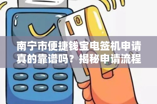 南宁市便捷钱宝电签机申请真的靠谱吗？揭秘申请流程与隐藏风险！