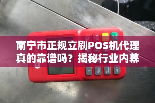南宁市正规立刷POS机代理真的靠谱吗？揭秘行业内幕与避坑指南！