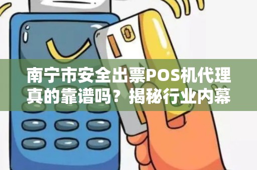 南宁市安全出票POS机代理真的靠谱吗？揭秘行业内幕与避坑指南！