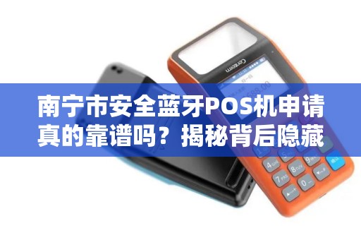 南宁市安全蓝牙POS机申请真的靠谱吗？揭秘背后隐藏的5大风险！