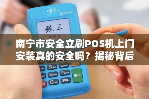 南宁市安全立刷POS机上门安装真的安全吗？揭秘背后隐藏的5大风险！