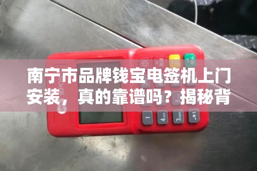 南宁市品牌钱宝电签机上门安装，真的靠谱吗？揭秘背后的真相！