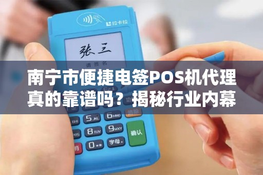 南宁市便捷电签POS机代理真的靠谱吗？揭秘行业内幕与避坑指南！