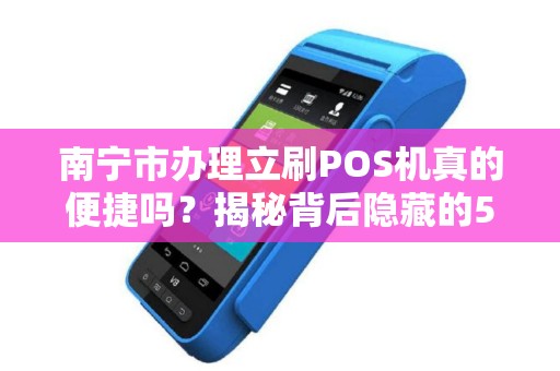 南宁市办理立刷POS机真的便捷吗？揭秘背后隐藏的5大陷阱！