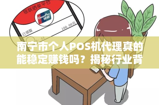 南宁市个人POS机代理真的能稳定赚钱吗？揭秘行业背后的真相！