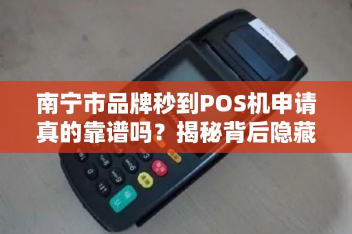 南宁市品牌秒到POS机申请真的靠谱吗？揭秘背后隐藏的5大风险！