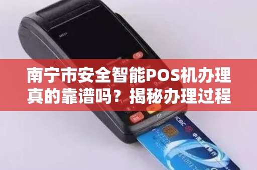 南宁市安全智能POS机办理真的靠谱吗？揭秘办理过程中的5大陷阱！