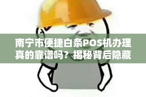 南宁市便捷白条POS机办理真的靠谱吗？揭秘背后隐藏的三大陷阱！