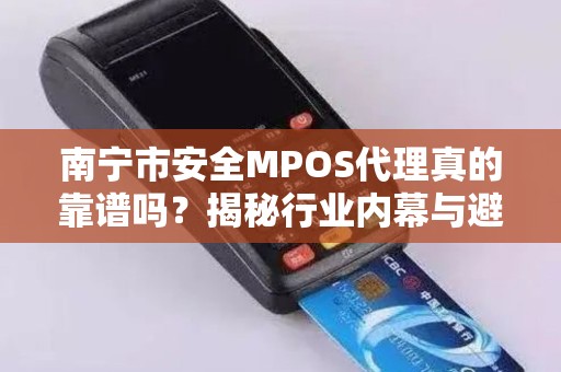 南宁市安全MPOS代理真的靠谱吗？揭秘行业内幕与避坑指南！
