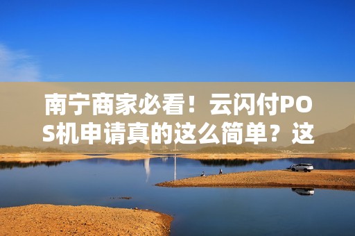 南宁商家必看！云闪付POS机申请真的这么简单？这些隐藏福利你都知道吗？