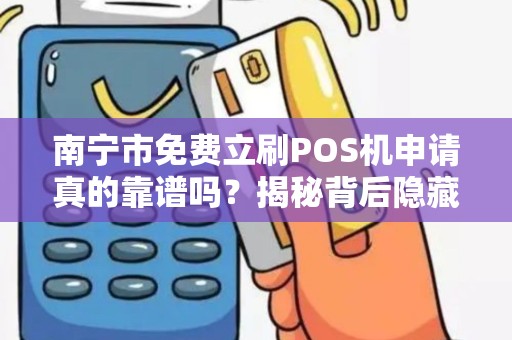 南宁市免费立刷POS机申请真的靠谱吗？揭秘背后隐藏的三大陷阱！