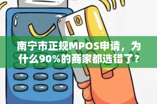 南宁市正规MPOS申请，为什么90%的商家都选错了？这些坑你一定要避开！